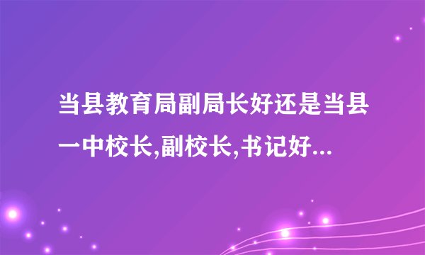 当县教育局副局长好还是当县一中校长,副校长,书记好。校长、老师可以直接调到教育局工作吗？