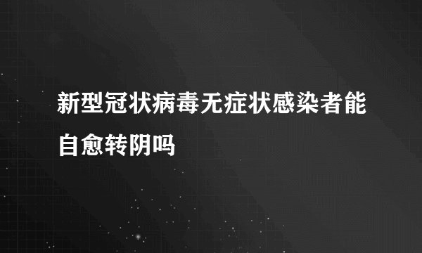 新型冠状病毒无症状感染者能自愈转阴吗