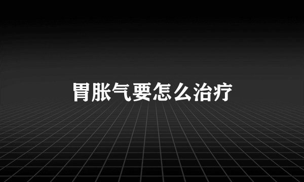 胃胀气要怎么治疗
