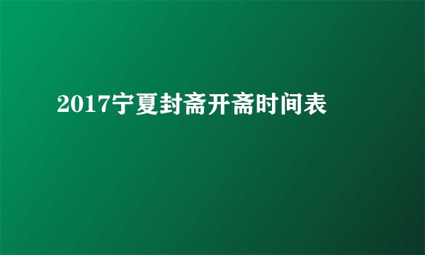 2017宁夏封斋开斋时间表