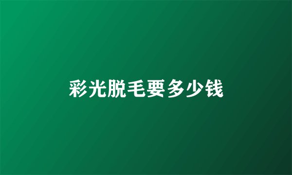 彩光脱毛要多少钱