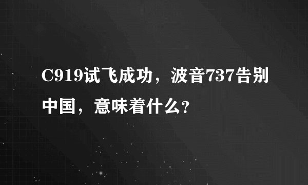 C919试飞成功，波音737告别中国，意味着什么？