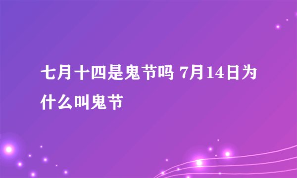 七月十四是鬼节吗 7月14日为什么叫鬼节