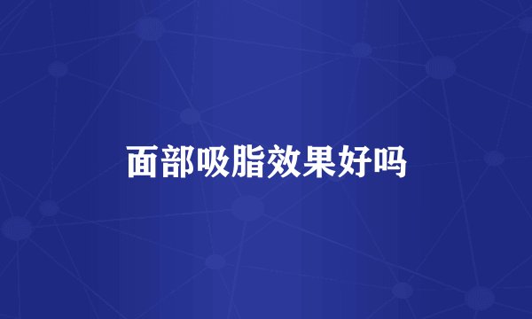 面部吸脂效果好吗