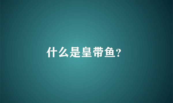 什么是皇带鱼？