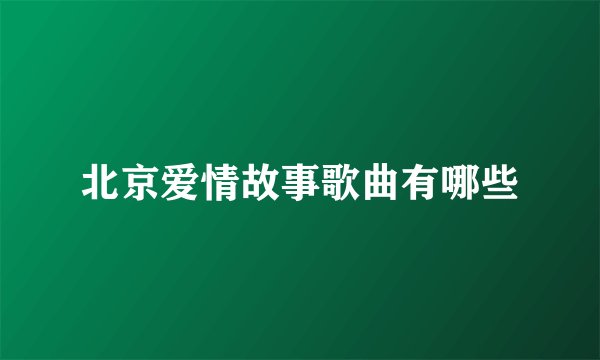 北京爱情故事歌曲有哪些