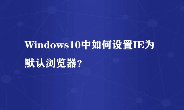 Windows10中如何设置IE为默认浏览器？