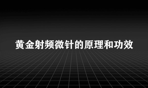黄金射频微针的原理和功效