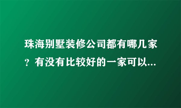 珠海别墅装修公司都有哪几家?有没有比较好的一家可以推荐的呢?