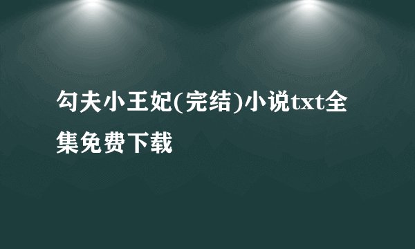 勾夫小王妃(完结)小说txt全集免费下载