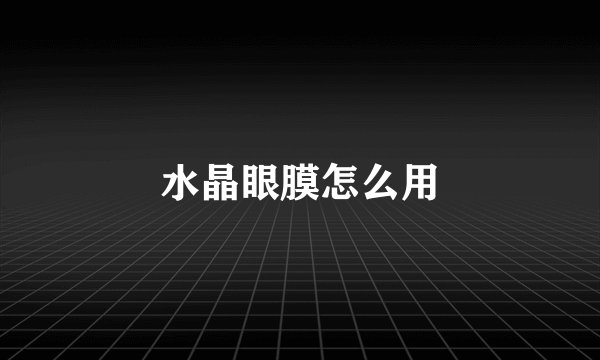 水晶眼膜怎么用