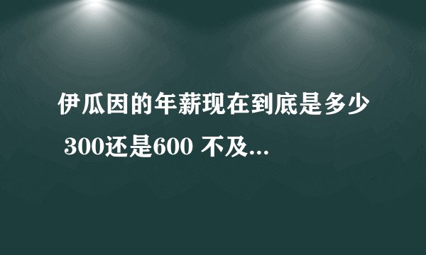 伊瓜因的年薪现在到底是多少 300还是600 不及本泽马？