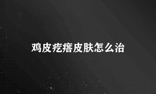 鸡皮疙瘩皮肤怎么治