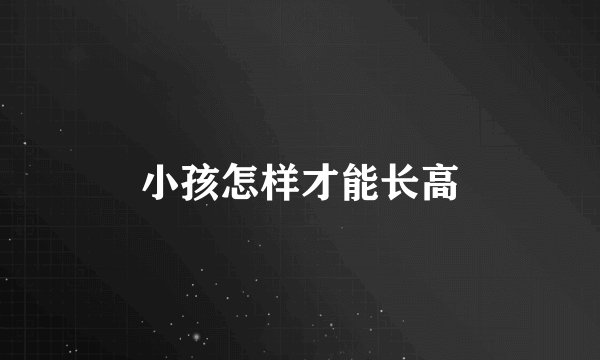 小孩怎样才能长高