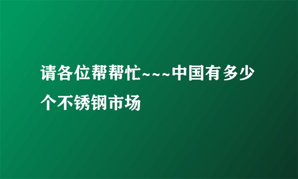 请各位帮帮忙~~~中国有多少个不锈钢市场