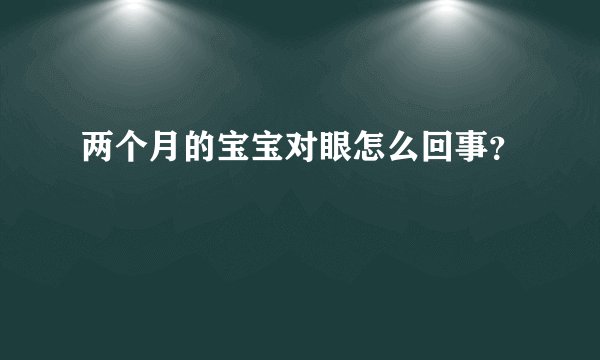 两个月的宝宝对眼怎么回事？