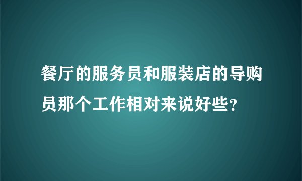 餐厅的服务员和服装店的导购员那个工作相对来说好些？