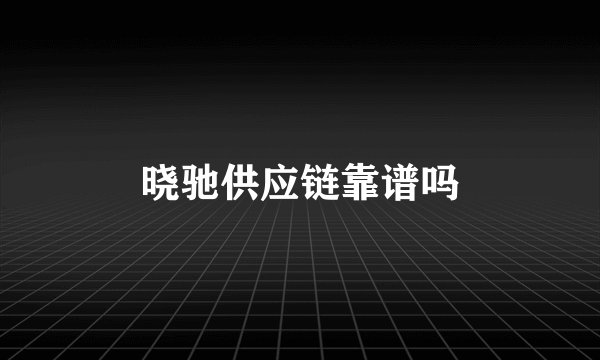 晓驰供应链靠谱吗