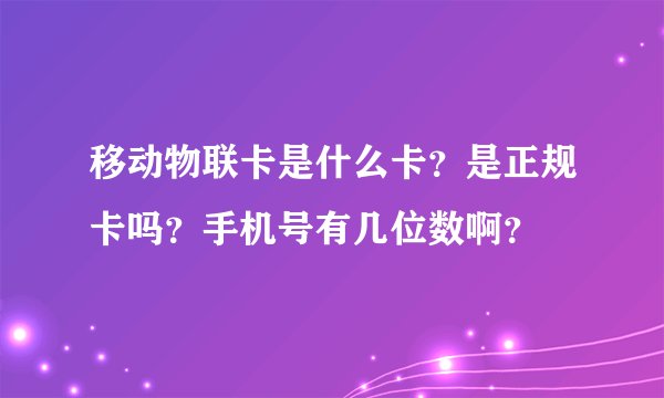 移动物联卡是什么卡?是正规卡吗?手机号有几位数啊?