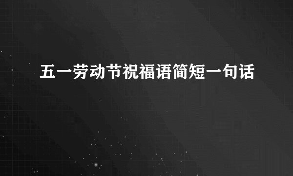 五一劳动节祝福语简短一句话