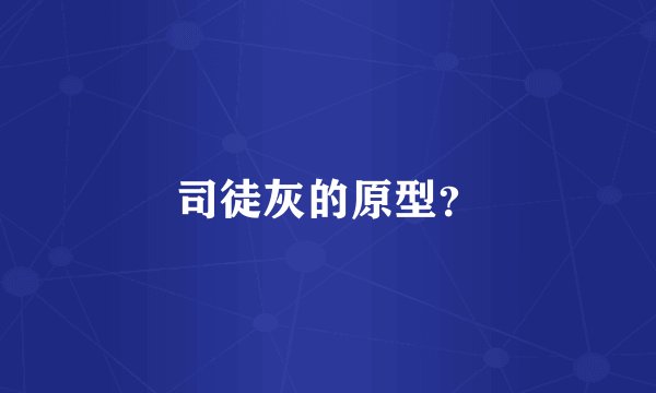 司徒灰的原型？
