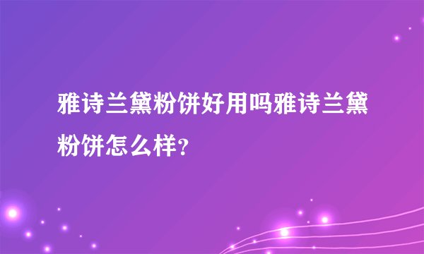 雅诗兰黛粉饼好用吗雅诗兰黛粉饼怎么样？