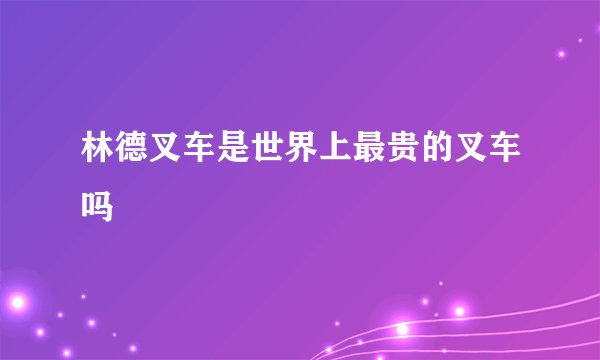 林德叉车是世界上最贵的叉车吗