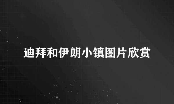 迪拜和伊朗小镇图片欣赏