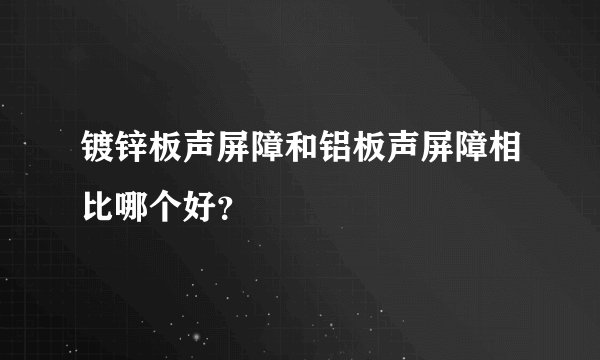 镀锌板声屏障和铝板声屏障相比哪个好？