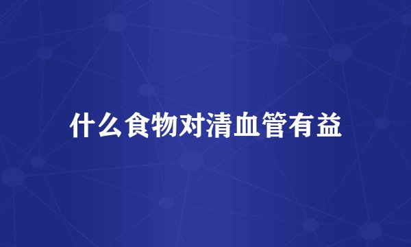什么食物对清血管有益