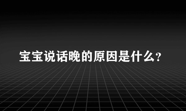 宝宝说话晚的原因是什么？