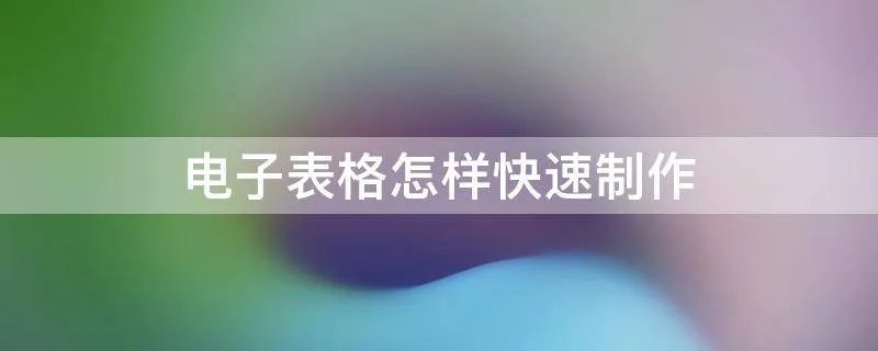 电子表格怎样快速制作