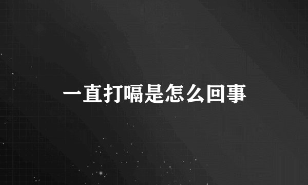 一直打嗝是怎么回事