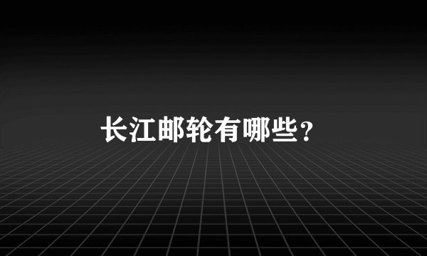 长江邮轮有哪些？