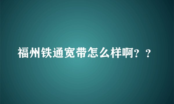 福州铁通宽带怎么样啊？？
