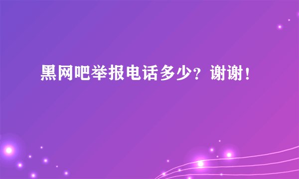 黑网吧举报电话多少？谢谢！