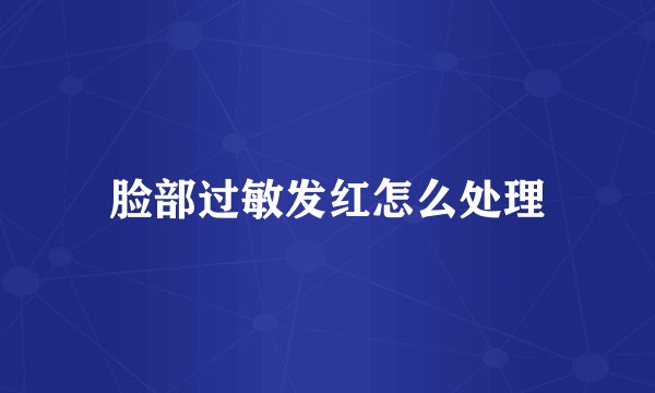 脸部过敏发红怎么处理