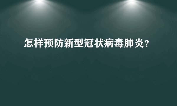 怎样预防新型冠状病毒肺炎?