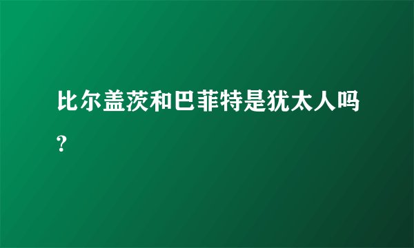 比尔盖茨和巴菲特是犹太人吗?
