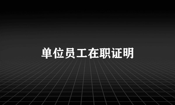 单位员工在职证明