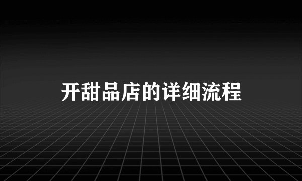 开甜品店的详细流程