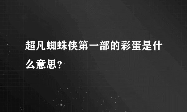 超凡蜘蛛侠第一部的彩蛋是什么意思？