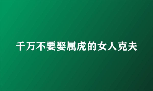 千万不要娶属虎的女人克夫