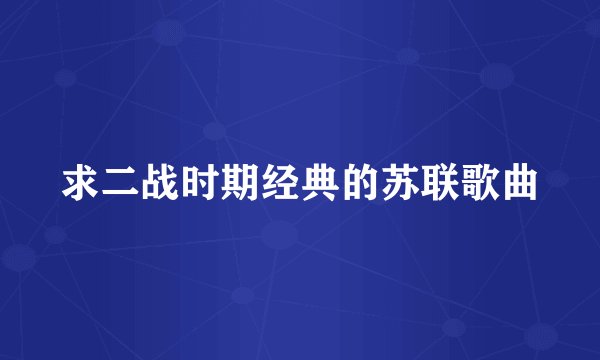 求二战时期经典的苏联歌曲