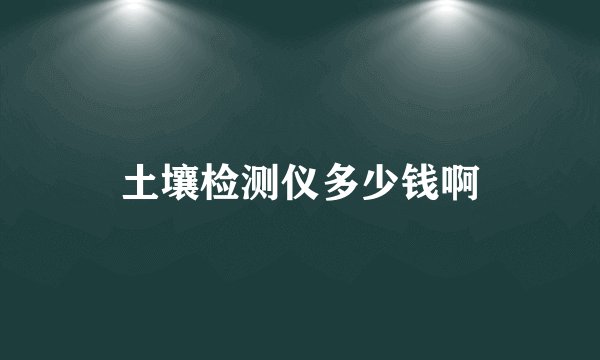 土壤检测仪多少钱啊
