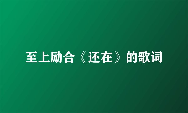 至上励合《还在》的歌词