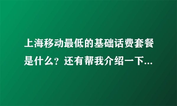 上海移动最低的基础话费套餐是什么?还有帮我介绍一下那个动感地带聊天套餐