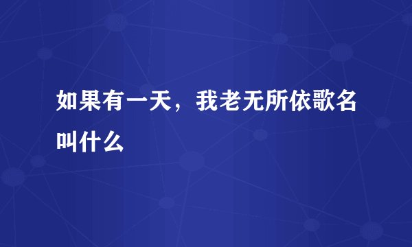 如果有一天，我老无所依歌名叫什么