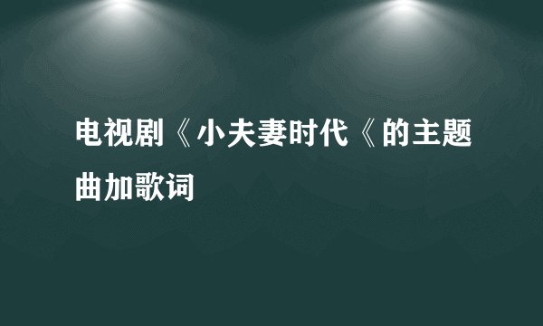 电视剧《小夫妻时代《的主题曲加歌词