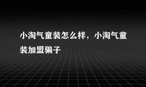 小淘气童装怎么样,小淘气童装加盟骗子